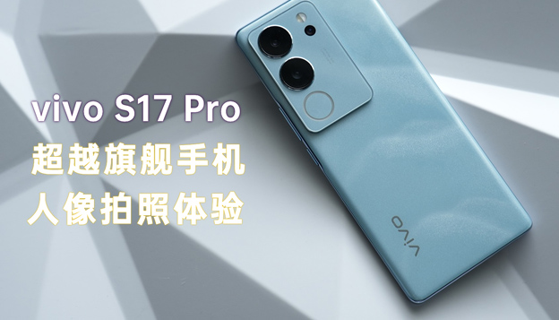 vivo S17 Pro全面评测 超越旗舰机的人像拍照体验