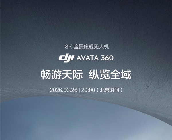 大疆官宣首款全景无人机Avata 360：3月26日发布，主打8K影像能力